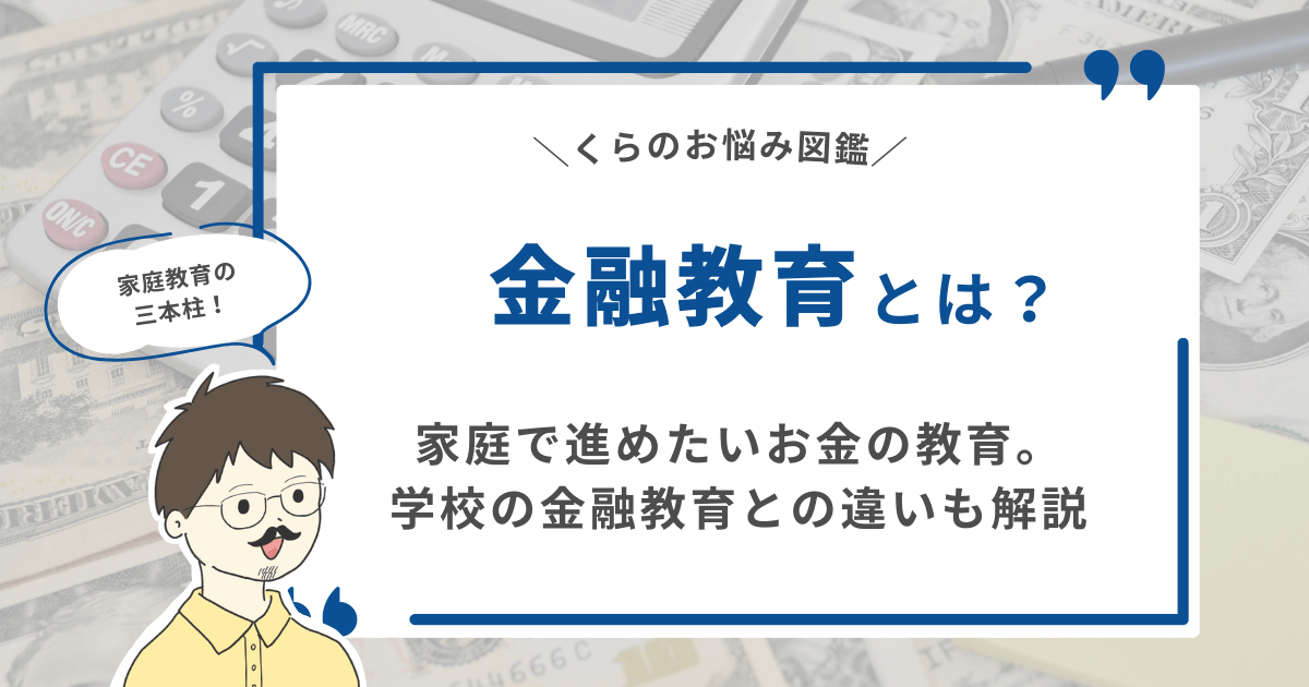 【家庭教育の三本柱！】金融教育とは？家庭で進めたいお金の教育。学校の金融教育との違いも解説