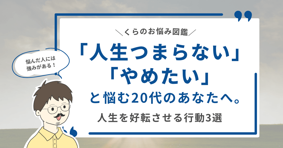 【悩んだ人には強みがある！】「人生つまらない」「やめたい」と悩む20代のあなたへ。人生を好転させる行動3選